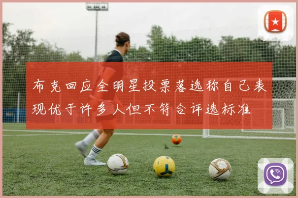 布克回应全明星投票落选称自己表现优于许多人但不符合评选标准