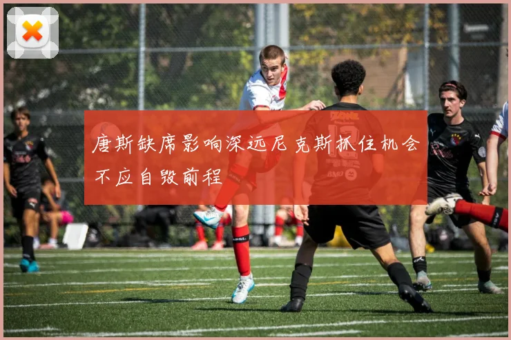 唐斯缺席影响深远尼克斯抓住机会不应自毁前程