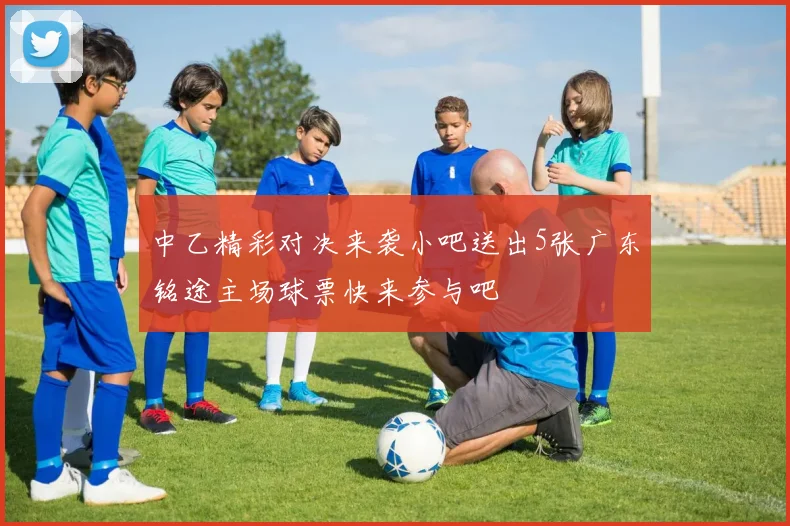 中乙精彩对决来袭小吧送出5张广东铭途主场球票快来参与吧