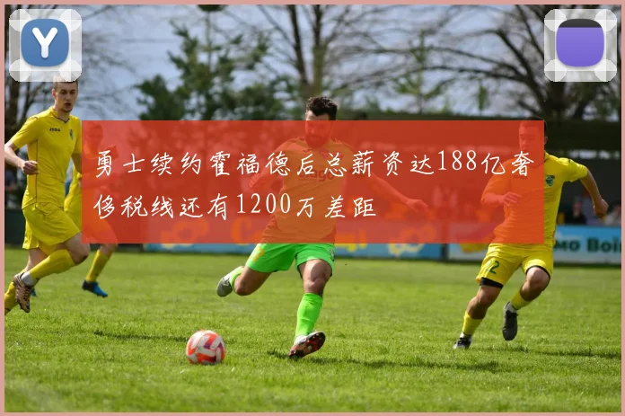 勇士续约霍福德后总薪资达188亿奢侈税线还有1200万差距
