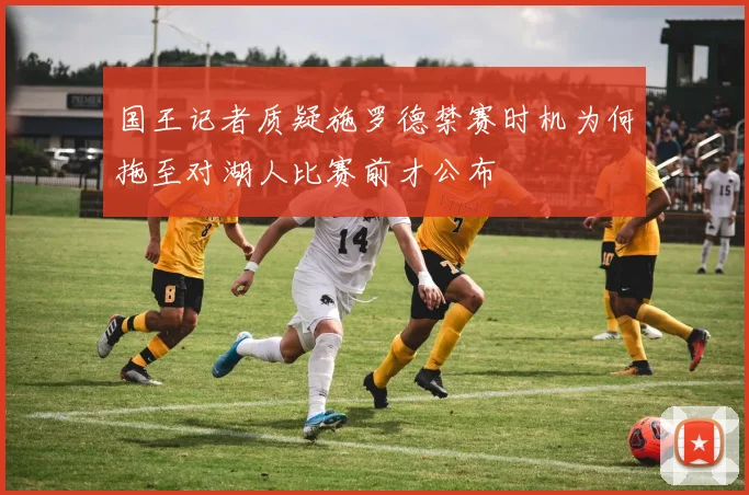 国王记者质疑施罗德禁赛时机为何拖至对湖人比赛前才公布