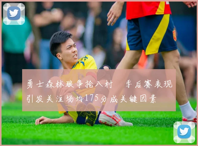 勇士森林狼争抢八村塁季后赛表现引发关注场均175分成关键因素